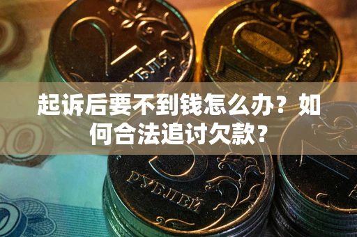 北京起诉后要不到钱怎么办？如何合法追讨欠款？