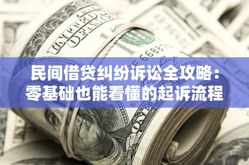 北京民间借贷纠纷诉讼全攻略:零基础也能看懂的起诉流程与证据整理指南 北京民间借贷纠纷诉讼全攻略:零基础也能看懂的起诉流程与证据整理指南