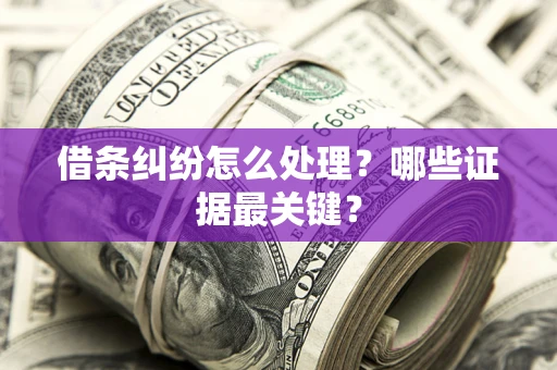 北京借条纠纷怎么处理？哪些证据最关键？