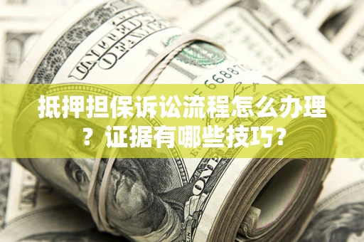 北京抵押担保诉讼流程怎么办理？证据有哪些技巧？