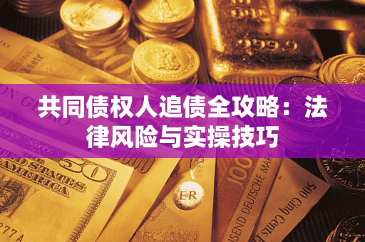 北京共同债权人追债全攻略：法律风险与实操技巧