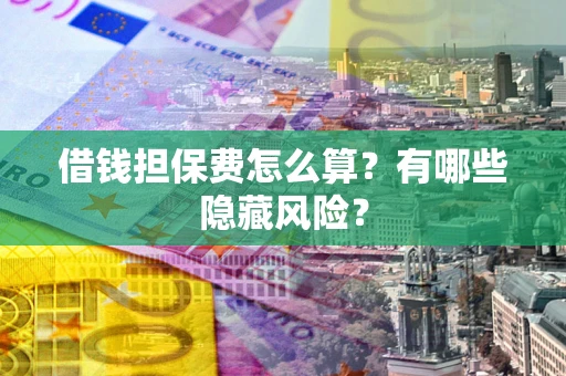 北京借钱担保费怎么算？有哪些隐藏风险？