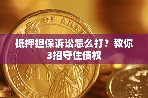 北京抵押担保诉讼怎么打？教你3招守住债权
