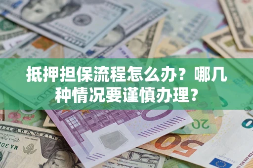 北京抵押担保流程怎么办？哪几种情况要谨慎办理？