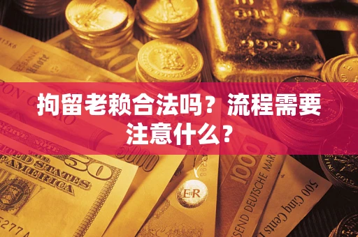 北京拘留老赖合法吗？流程需要注意什么？