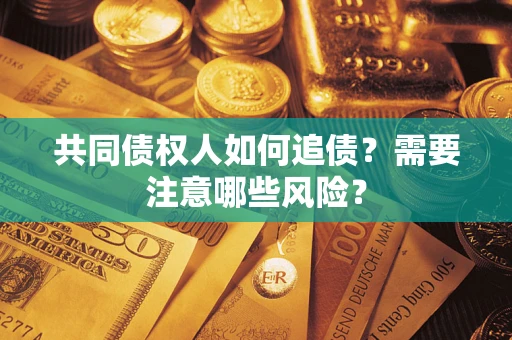 北京共同债权人如何追债？需要注意哪些风险？