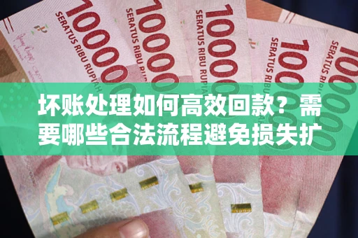 北京坏账处理如何高效回款？需要哪些合法流程避免损失扩大？