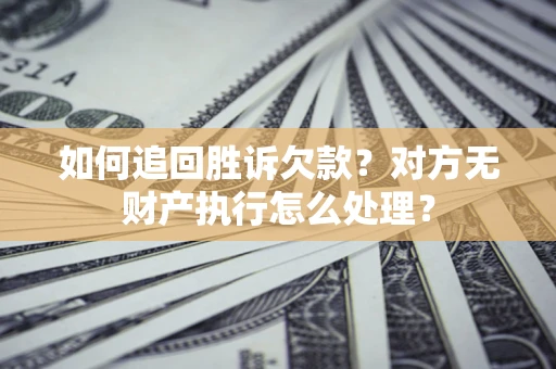 北京如何追回胜诉欠款？对方无财产执行怎么处理？