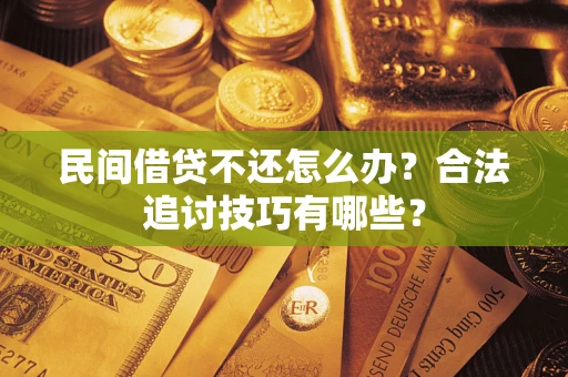 北京民间借贷不还怎么办？合法追讨技巧有哪些？