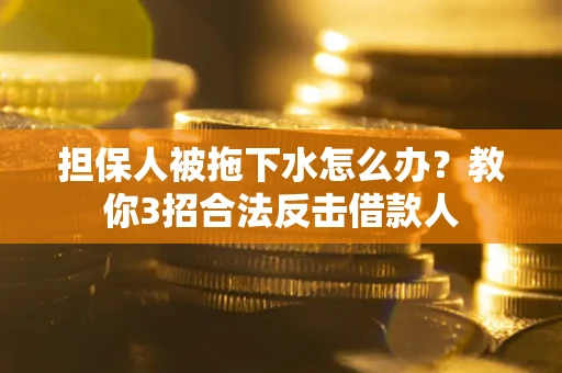 北京担保人被拖下水怎么办？教你3招合法反击借款人