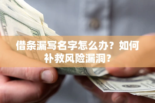 北京借条漏写名字怎么办？如何补救风险漏洞？