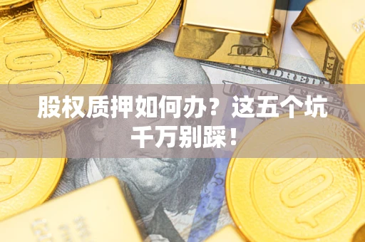 北京股权质押如何办？这五个坑千万别踩！