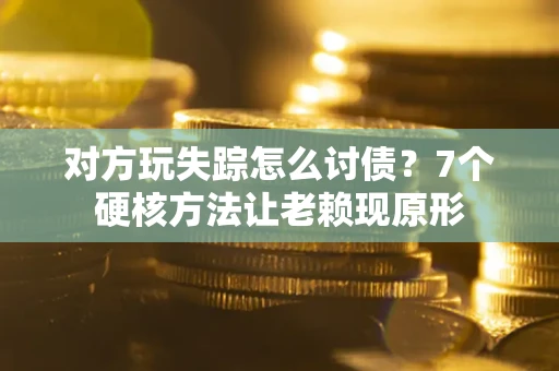 北京对方玩失踪怎么讨债？7个硬核方法让老赖现原形