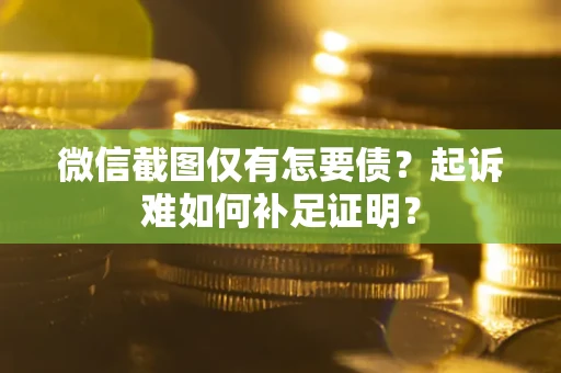 北京微信截图仅有怎要债？起诉难如何补足证明？