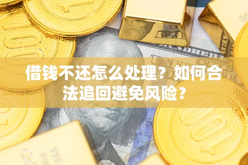 北京借钱不还怎么处理？如何合法追回避免风险？