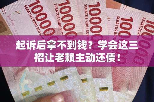 北京起诉后拿不到钱？学会这三招让老赖主动还债！