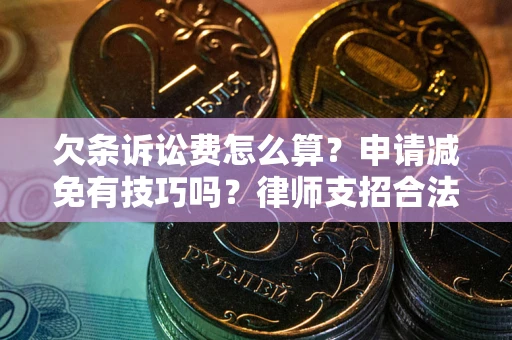 北京欠条诉讼费怎么算？申请减免有技巧吗？律师支招合法省钱