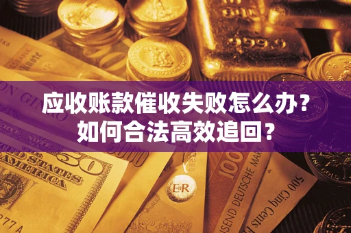 北京应收账款催收失败怎么办？如何合法高效追回？