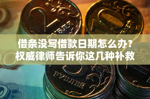 北京借条没写借款日期怎么办？权威律师告诉你这几种补救方法！