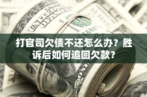 北京打官司欠债不还怎么办？胜诉后如何追回欠款？
