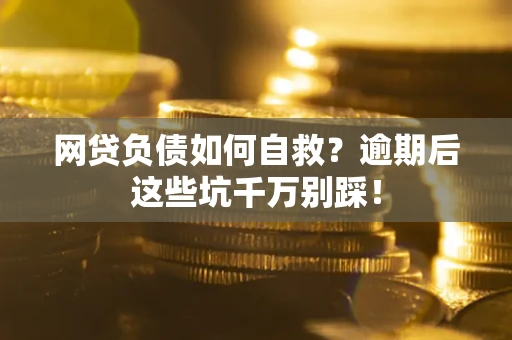 北京网贷负债如何自救？逾期后这些坑千万别踩！