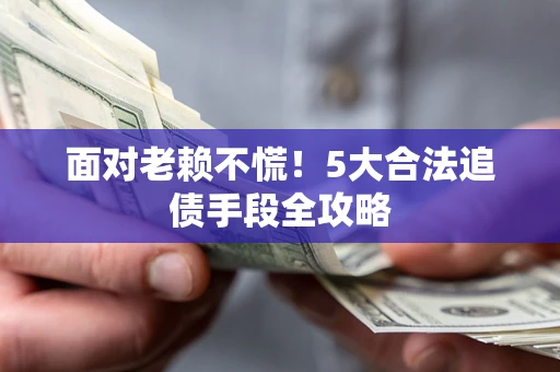北京面对老赖不慌！5大合法追债手段全攻略