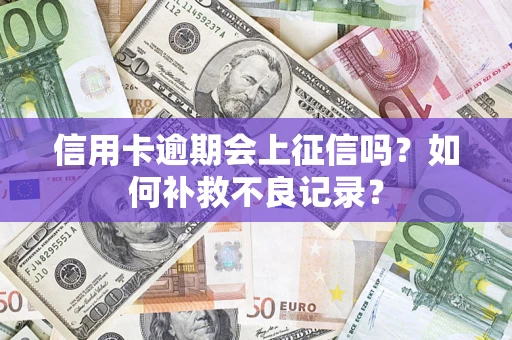 北京信用卡逾期会上征信吗？如何补救不良记录？