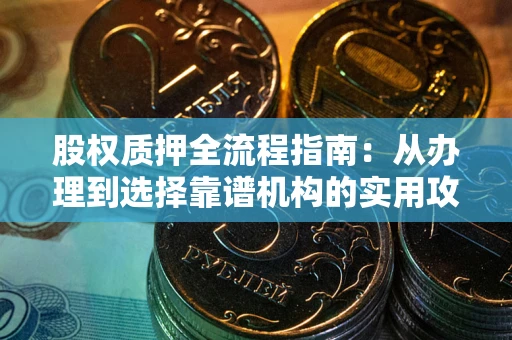 北京股权质押全流程指南：从办理到选择靠谱机构的实用攻略