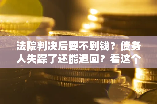 北京法院判决后要不到钱？债务人失踪了还能追回？看这个方法！