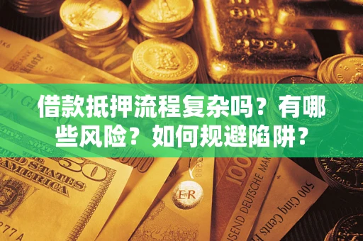 北京借款抵押流程复杂吗？有哪些风险？如何规避陷阱？