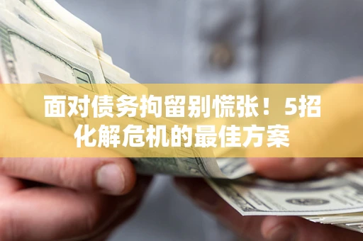 北京面对债务拘留别慌张！5招化解危机的最佳方案