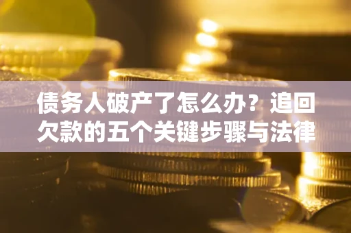 北京债务人破产了怎么办？追回欠款的五个关键步骤与法律策略
