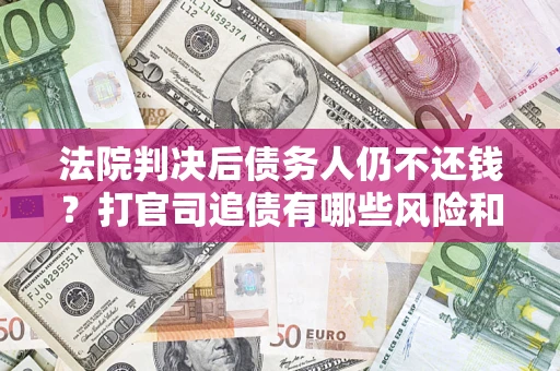 北京法院判决后债务人仍不还钱？打官司追债有哪些风险和技巧？