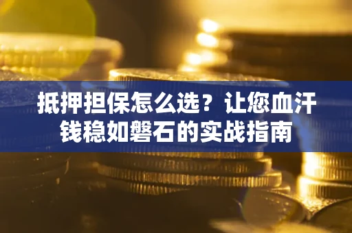 北京抵押担保怎么选？让您血汗钱稳如磐石的实战指南