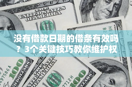北京没有借款日期的借条有效吗？3个关键技巧教你维护权益