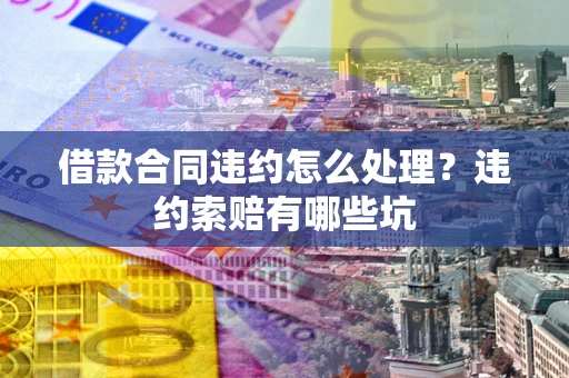 北京借款合同违约怎么处理？违约索赔有哪些坑