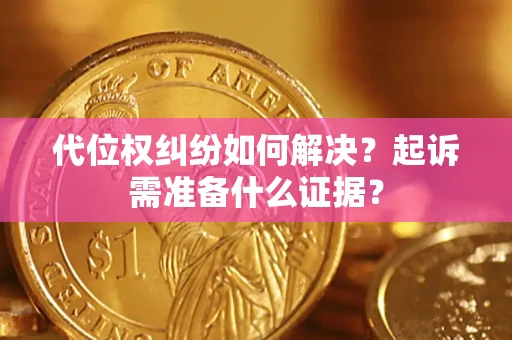 北京代位权纠纷如何解决？起诉需准备什么证据？