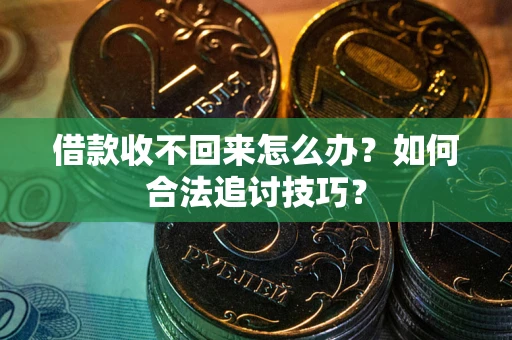 北京借款收不回来怎么办？如何合法追讨技巧？