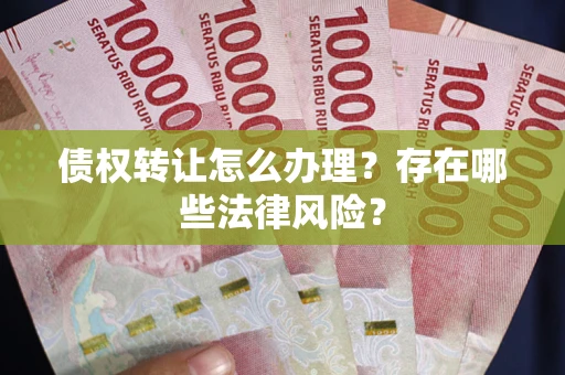 北京债权转让怎么办理？存在哪些法律风险？