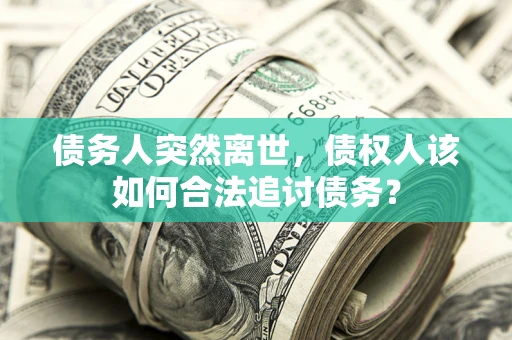 北京债务人突然离世，债权人该如何合法追讨债务？