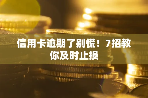 北京信用卡逾期了别慌！7招教你及时止损