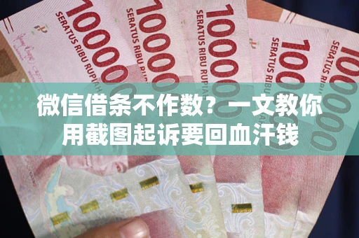北京微信借条不作数？一文教你用截图起诉要回血汗钱