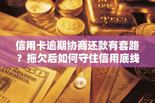 北京信用卡逾期协商还款有套路？拖欠后如何守住信用底线？