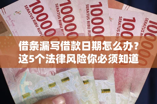 北京借条漏写借款日期怎么办？这5个法律风险你必须知道