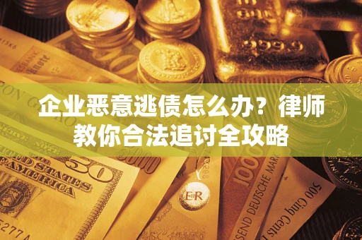 北京企业恶意逃债怎么办？律师教你合法追讨全攻略