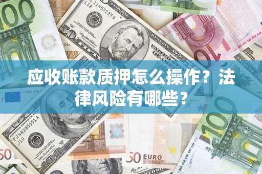 北京应收账款质押怎么操作？法律风险有哪些？