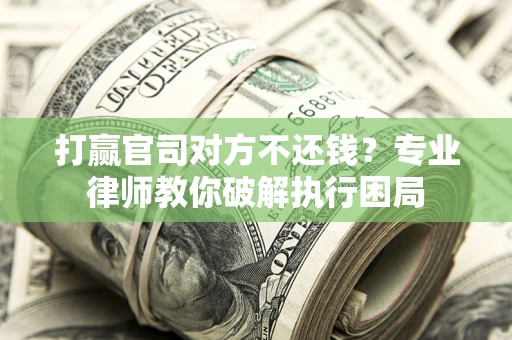 北京打赢官司对方不还钱？专业律师教你破解执行困局