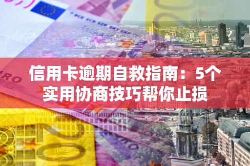 北京信用卡逾期自救指南：5个实用协商技巧帮你止损