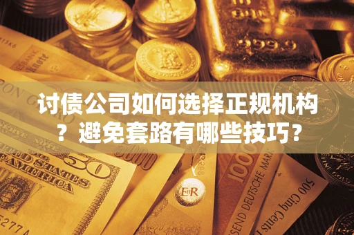 北京讨债公司如何选择正规机构？避免套路有哪些技巧？