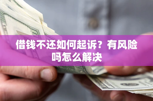 北京借钱不还如何起诉？有风险吗怎么解决